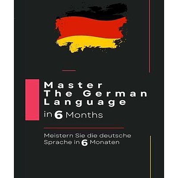 Master The German Language in 6 Months: Meistern Sie die deutsche Sprache in 6 Monaten: :, Favour Shali