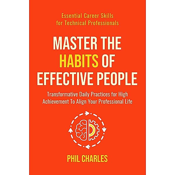 Master the Habits of Effective People (Essential Career Skills for Technical Professionals, #2) / Essential Career Skills for Technical Professionals, Phil Charles