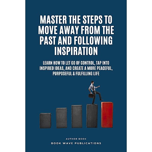 Master The Steps To Move Away From The Past And Following Inspiration, Book Wave Publications