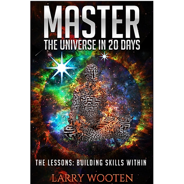 Master The Universe In 20 Days The Lessons: Building Skills Within, Larry Wooten