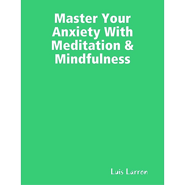 Master Your Anxiety With Meditation & Mindfulness, Luis Larron