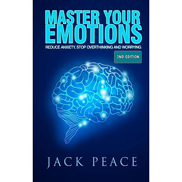 Master Your Emotions (2nd Edition): Reduce Anxiety, Stop Overthinking and Worrying (Self Help by Jack Peace, #2) / Self Help by Jack Peace, Jack Peace