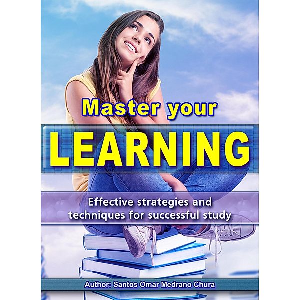 Master Your Learning. Effective Strategies and Techniques for Successful Study., Santos Omar Medrano Chura