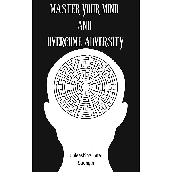 Master Your Mind and Overcome Adversity : Unleashing Inner Strength, Ruchini Kaushalya