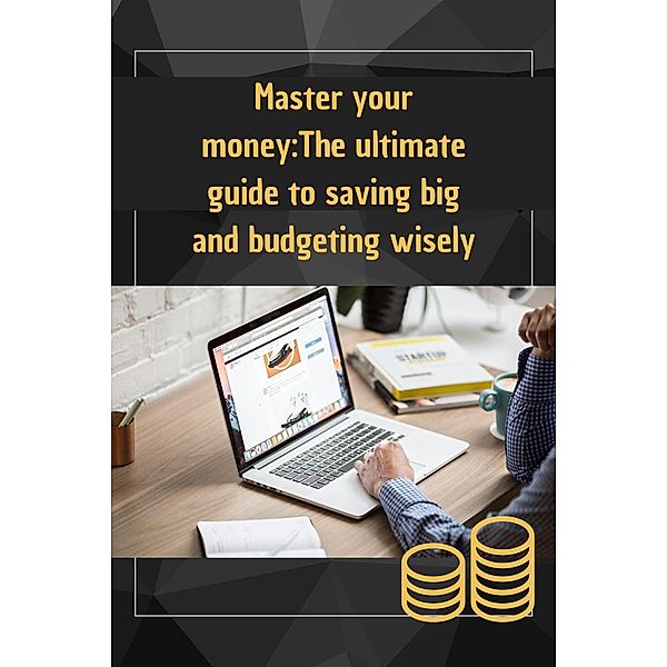 Master your money:The ultimate guide to saving big and budgeting wisely, Je Enna