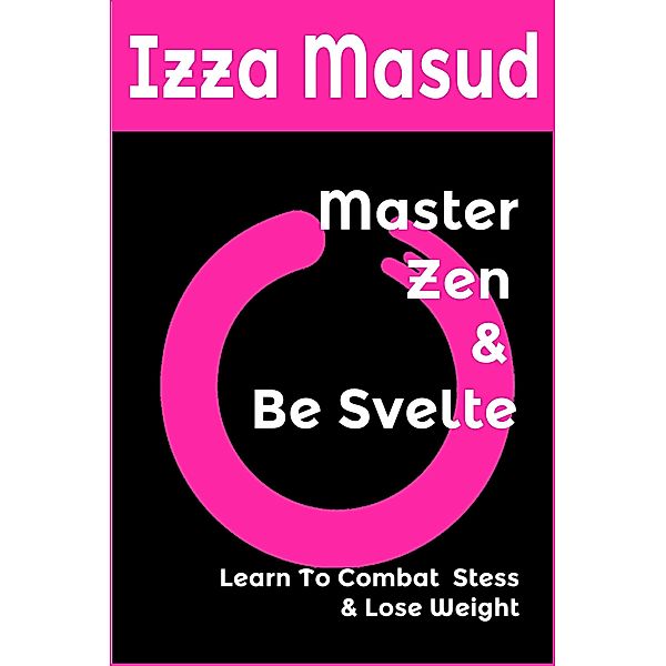 Master Zen and Be Svelte, Learn to combat stress and lose weight, Izza Masud