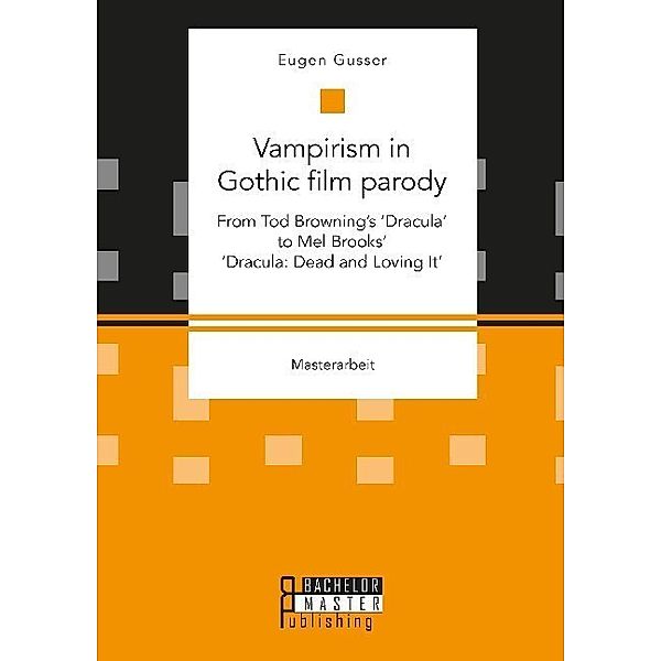 Masterarbeit / Vampirism in Gothic film parody: From Tod Browning's 'Dracula' to Mel Brooks' 'Dracula: Dead and Loving It', Eugen Gusser