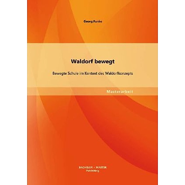 Masterarbeit / Waldorf bewegt: Bewegte Schule im Kontext des Waldorfkonzepts, Georg Funke