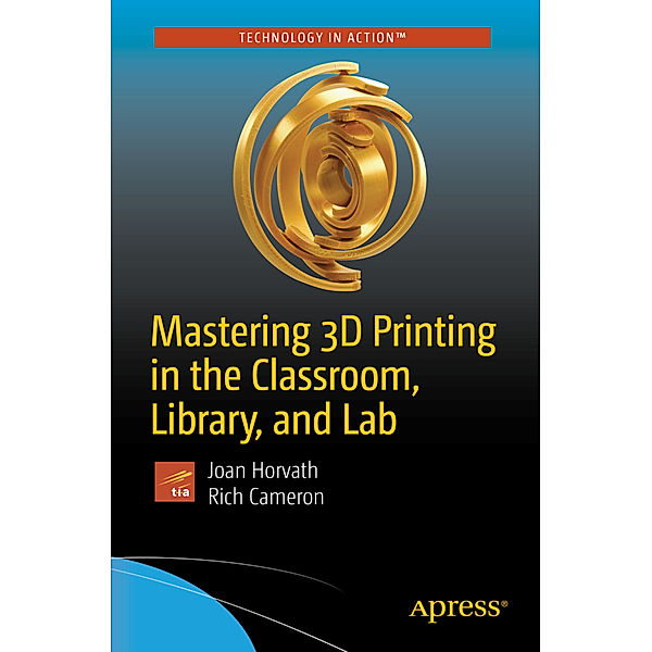 Mastering 3D Printing in the Classroom, Library, and Lab, Joan Horvath, Rich Cameron