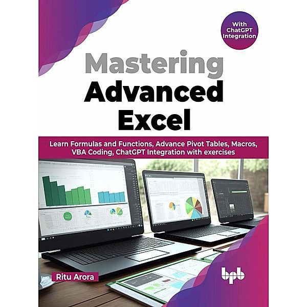 Mastering Advanced Excel - With ChatGPT Integration: Learn Formulas and Functions, Advance Pivot Tables, Macros, VBA Coding, ChatGPT Integration with exercises (English Edition), Ritu Arora