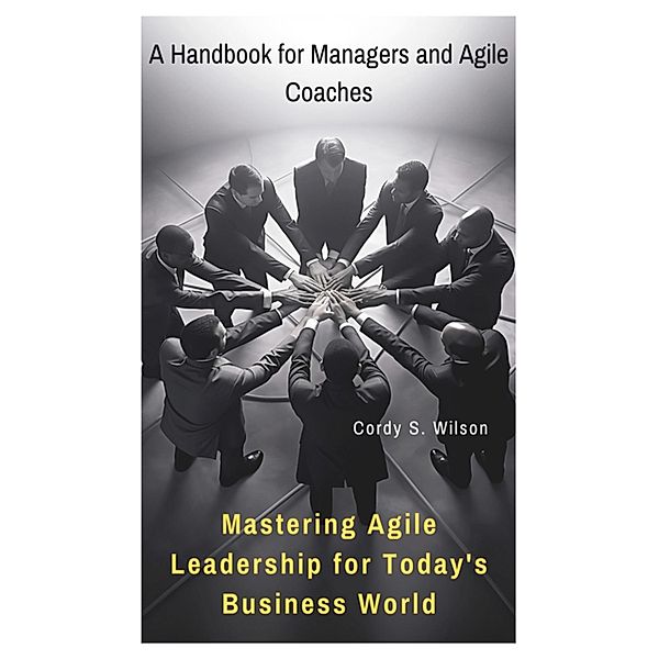 Mastering Agile Leadership for Today's Business World, Cordy S. Wilson