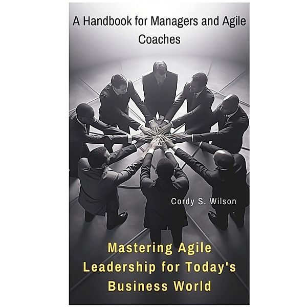 Mastering Agile Leadership for Today's Business World, Cordy S. Wilson