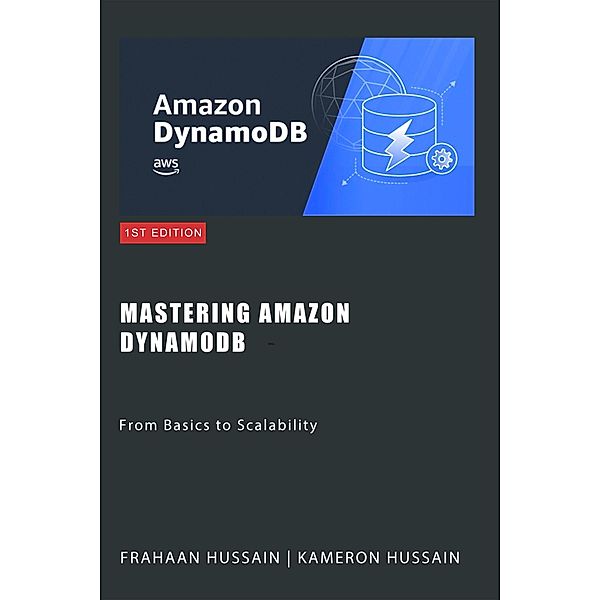 Mastering Amazon DynamoDB: From Basics to Scalability, Kameron Hussain, Frahaan Hussain