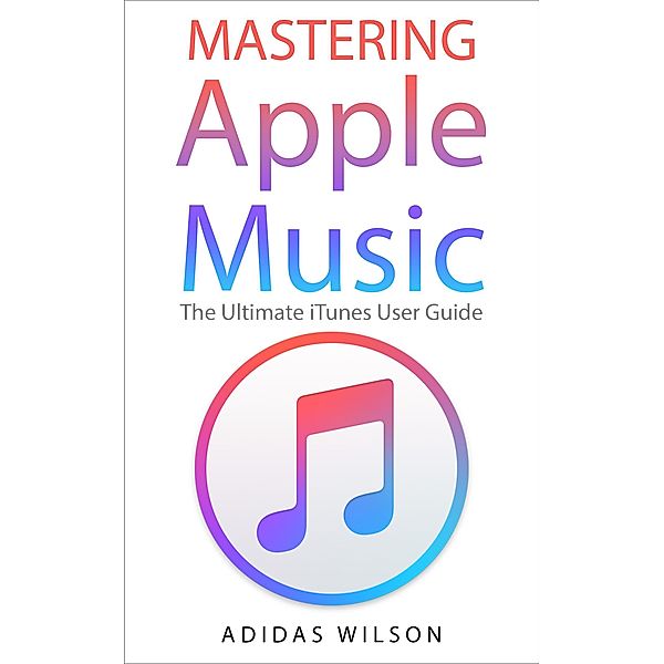 Mastering Apple Music - The Ultimate iTunes User Guide, Adidas Wilson