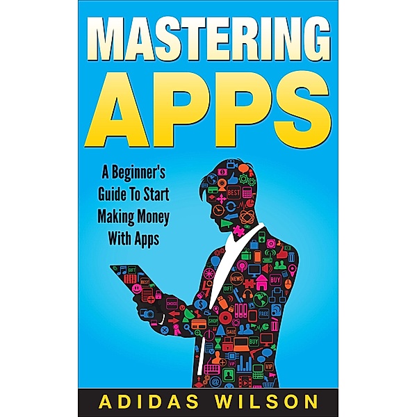 Mastering Apps: A Beginner's Guide To Start Making Money With Apps, Adidas Wilson
