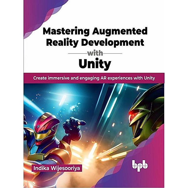 Mastering Augmented Reality Development with Unity: Create Immersive and Engaging AR Experiences with Unity, Indika Wijesooriya