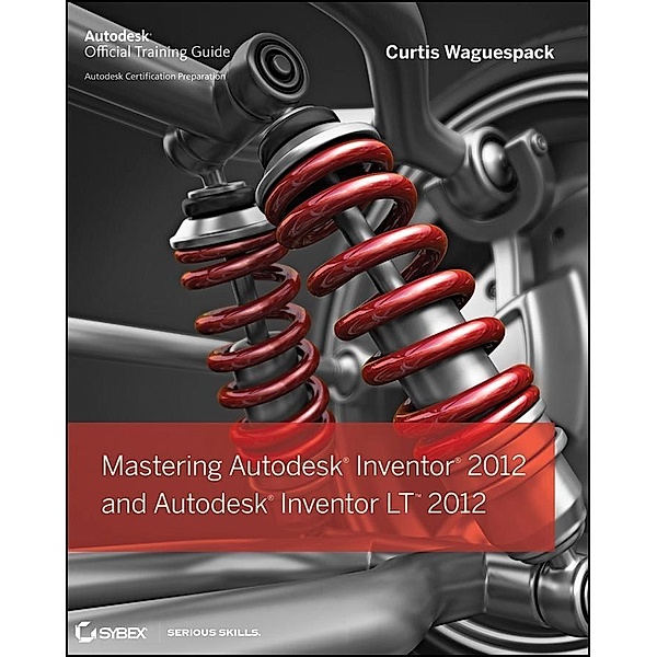 Mastering Autodesk Inventor 2012 and Autodesk Inventor LT 2012, Curtis Waguespack