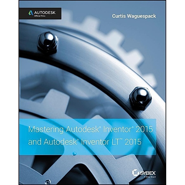 Mastering Autodesk Inventor 2015 and Autodesk Inventor LT 2015, Curtis Waguespack