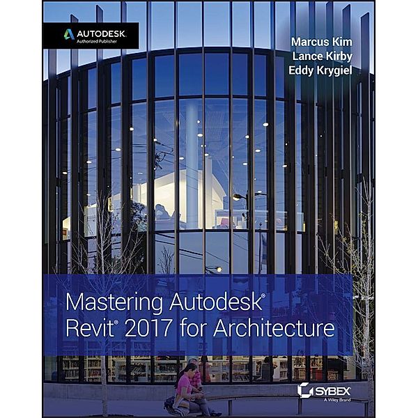 Mastering Autodesk Revit 2017 for Architecture, Marcus Kim, Lance Kirby, Eddy Krygiel