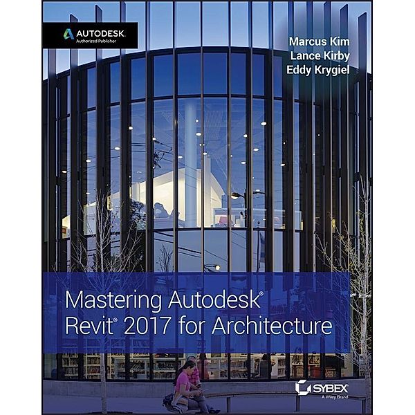 Mastering Autodesk Revit 2017 for Architecture, Marcus Kim, Lance Kirby, Eddy Krygiel