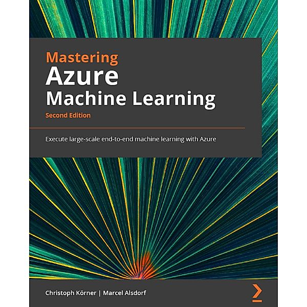 Mastering Azure Machine Learning., Christoph Körner, Marcel Alsdorf