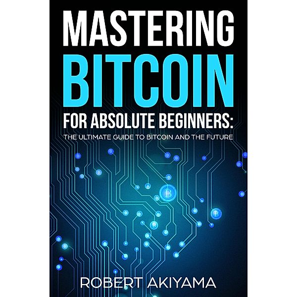 Mastering Bitcoin For Absolute Beginners, Raymond Kazuya