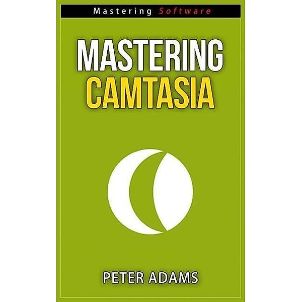 Mastering Camtasia (Mastering Software Series, #5), Peter Adams