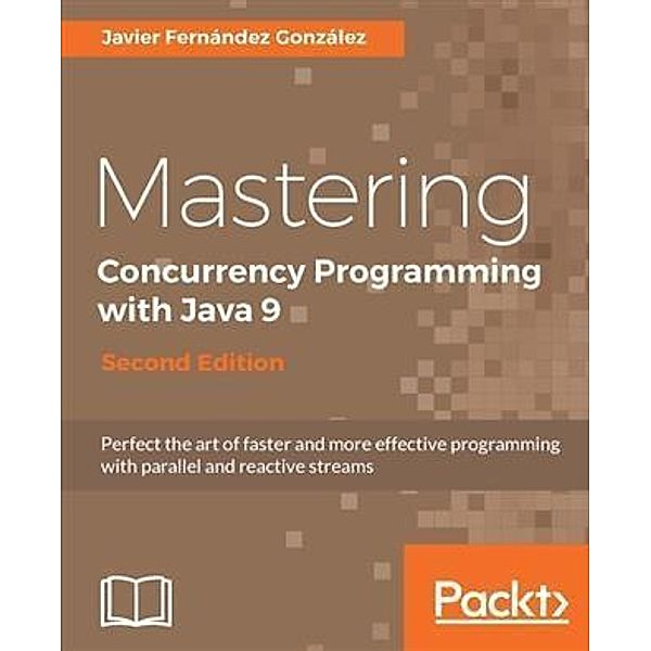 Mastering Concurrency Programming with Java 9 - Second Edition, Javier Fernandez Gonzalez