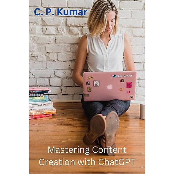 Mastering Content Creation with ChatGPT, C. P. Kumar