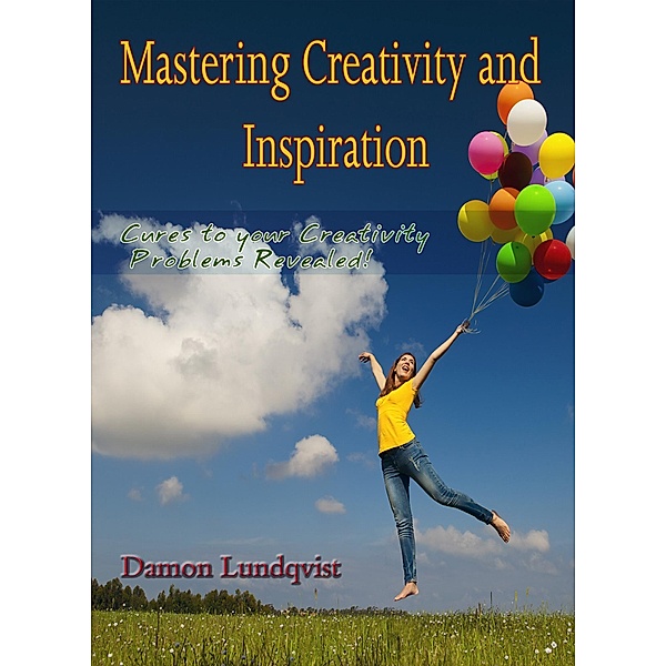 Mastering Creativity and Inspiration / Cures to your Creativity Problems Revealed!, Damon Lundqvist