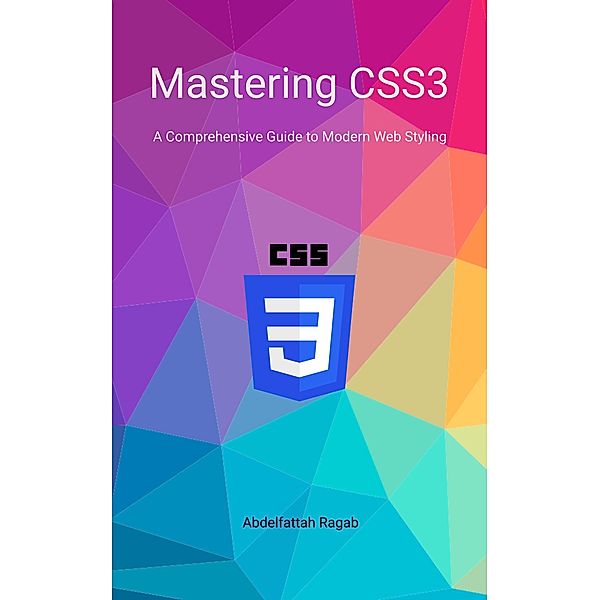 Mastering CSS3 A Comprehensive Guide to Modern Web Styling, Abdelfattah Ragab