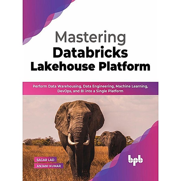 Mastering Databricks Lakehouse Platform: Perform Data Warehousing, Data Engineering, Machine Learning, DevOps, and BI into a Single Platform (English Edition), Sagar Lad, Anjani Kumar