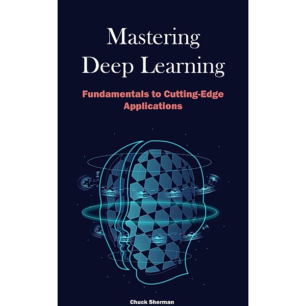 Mastering Deep Learning:, Chuck Sherman