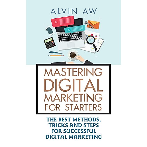 Mastering Digital Marketing for Starters:, Alvin Aw