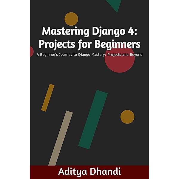 Mastering Django 4: Projects for Beginners / Mastering Django 4, Aditya Gurnam Singh