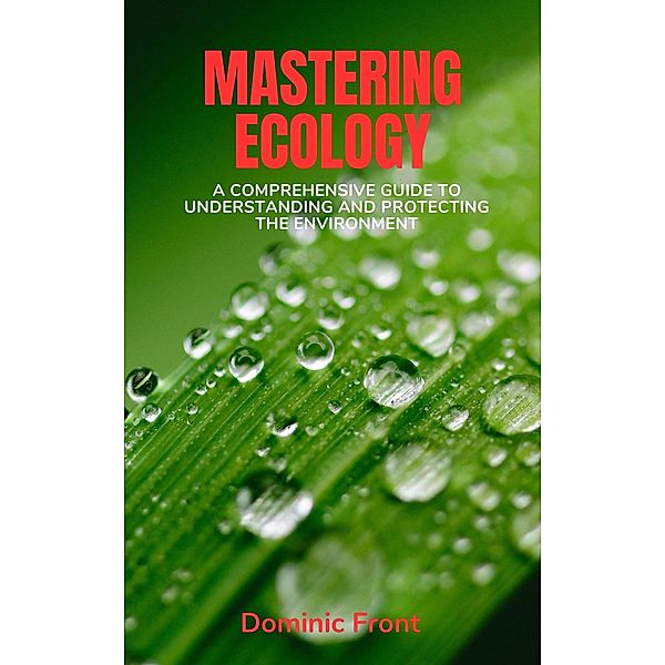 Mastering Ecology: A Comprehensive Guide to Understanding and Protecting the Environment, Dominic Front