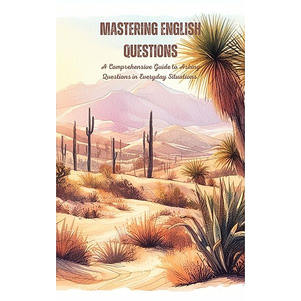 Mastering English Questions: A Comprehensive Guide to Asking Questions in Everyday Situations, Saiful Alam