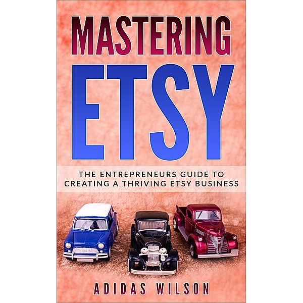 Mastering Etsy - The Entrepreneurs Guide To Creating A Thriving Etsy Business, Adidas Wilson