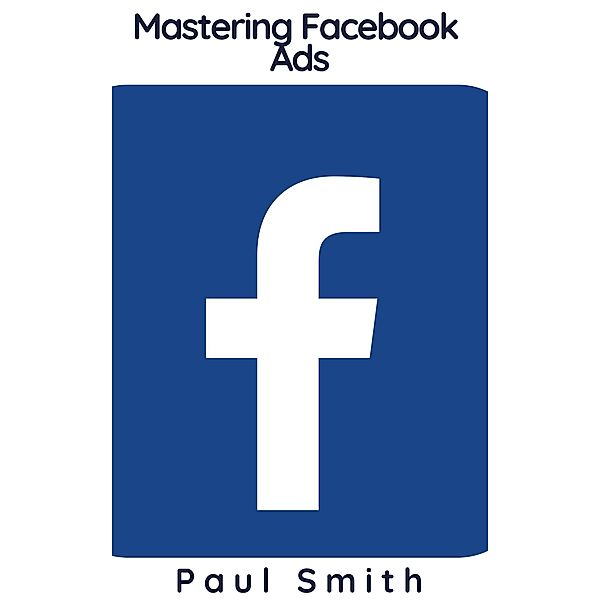Mastering Facebook Ads, Paul Smith
