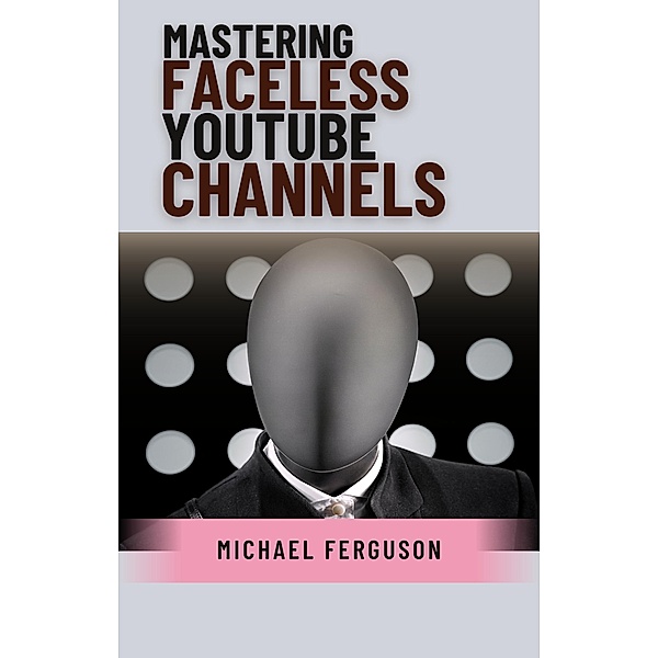 Mastering Faceless YouTube Channels, Michael Ferguson