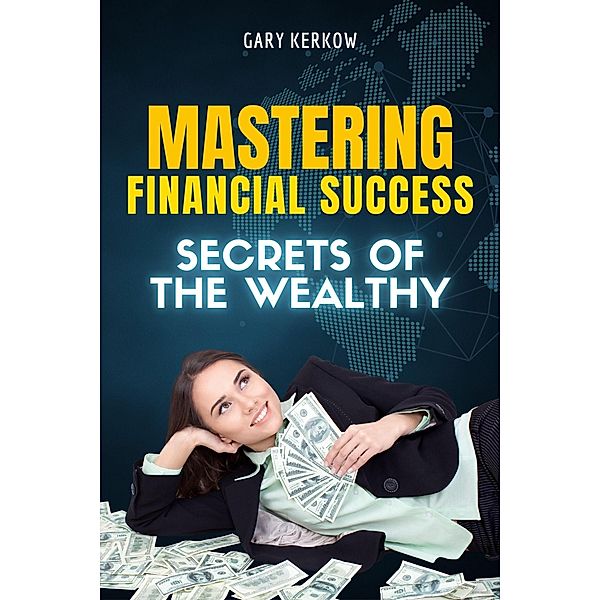 Mastering Financial Success: Secrets of the Wealthy, Gary Kerkow