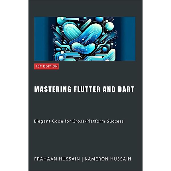 Mastering Flutter and Dart: Elegant Code for Cross-Platform Success, Kameron Hussain, Frahaan Hussain
