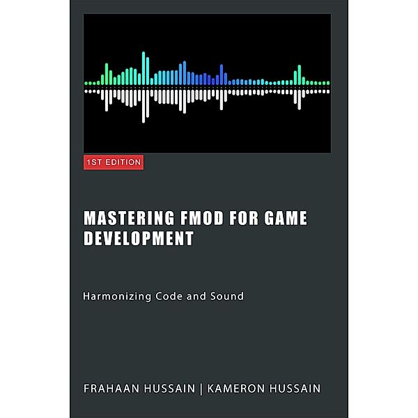 Mastering FMOD for Game Development: Harmonizing Code and Sound, Kameron Hussain, Frahaan Hussain