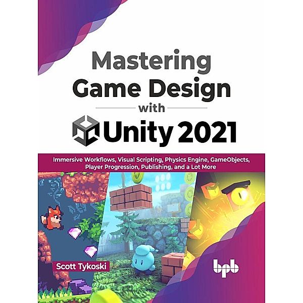 Mastering Game Design with Unity 2021: Immersive Workflows, Visual Scripting, Physics Engine, GameObjects, Player Progression, Publishing, and a Lot More (English Edition), Scott Tykoski