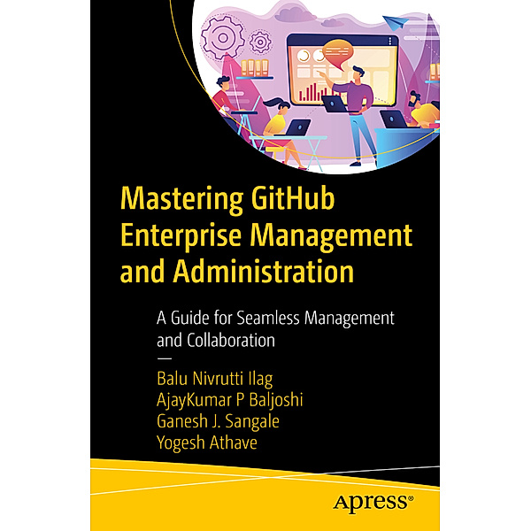 Mastering GitHub Enterprise Management and Administration, Balu Nivrutti Ilag, Ajay Kumar P Baljoshi, Ganesh J Sangale, Yogesh Athave
