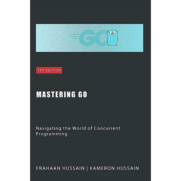 Mastering Go: Navigating the World of Concurrent Programming, Kameron Hussain, Frahaan Hussain