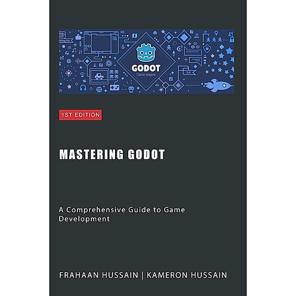 Mastering Godot: A Comprehensive Guide to Game Development, Kameron Hussain, Frahaan Hussain