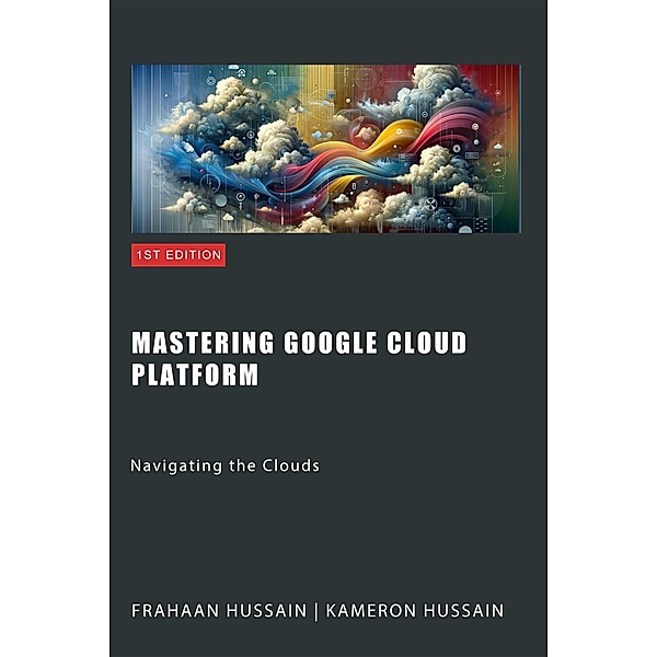 Mastering Google Cloud Platform: Navigating the Clouds, Kameron Hussain, Frahaan Hussain