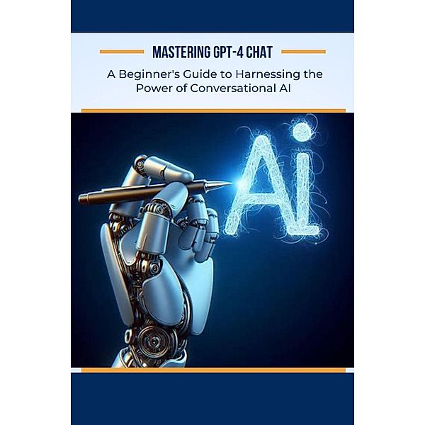 Mastering GPT-4 Chat: A Beginner's Guide to Harnessing the Power of Conversational AI (AI For Beginners, #5) / AI For Beginners, Alan Garvey