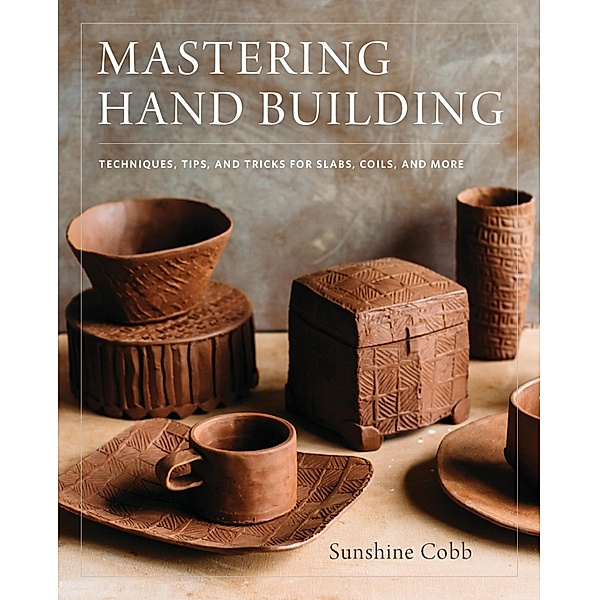 Mastering Hand Building / Mastering Ceramics, Sunshine Cobb